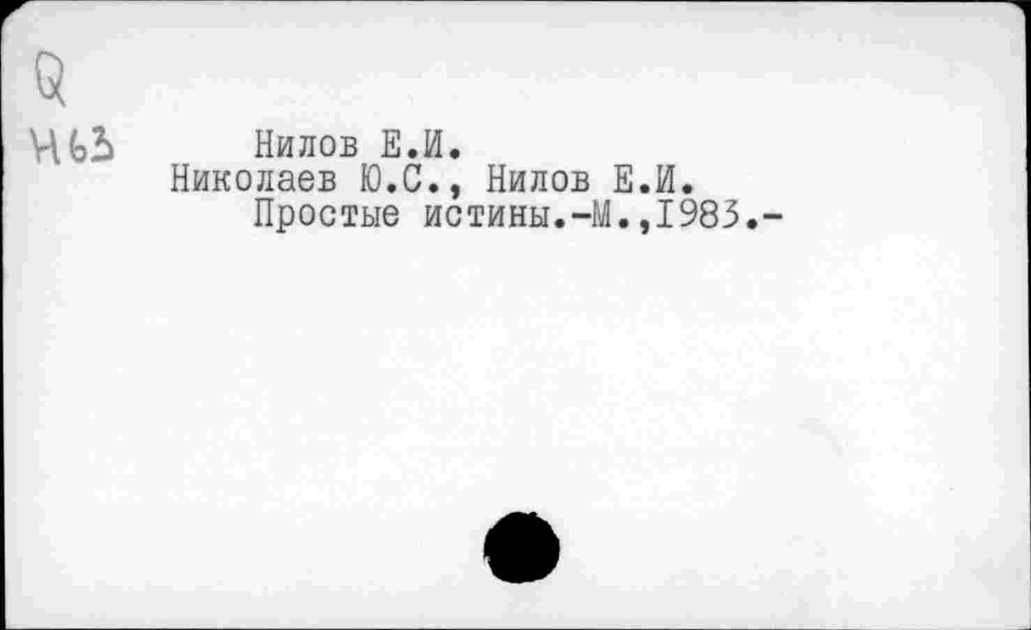 ﻿$ чьь
Нилов Е.И.
Николаев Ю.С., Нилов Е.И.
Простые истины.-М.,1985.-